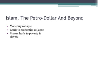 Islam. The Petro-Dollar And Beyond
• Monetary collapse
• Leads to economics collapse
• Masses leads to poverty &
  slavery
 