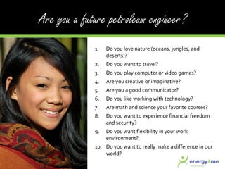 Do you love nature (oceans, jungles, and deserts)? Do you want to travel? Do you play computer or video games? Are you creative or imaginative? Are you a good communicator? Do you like working with technology? Are math and science your favorite courses? Do you want to experience financial freedom and security? Do you want flexibility in your work environment? Do you want to really make a difference in our world? 