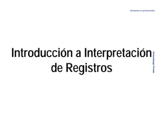 1
1
Introduction to Log Interpretation
Schlumberger
Private
Introducción a Interpretación
de Registros
© Schlumberger 1999
 