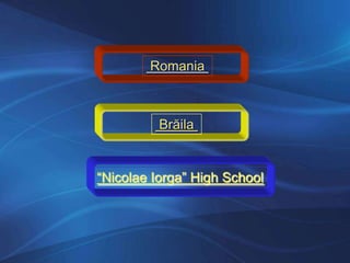 Romania
Brăila
“Nicolae Iorga” High School
 
