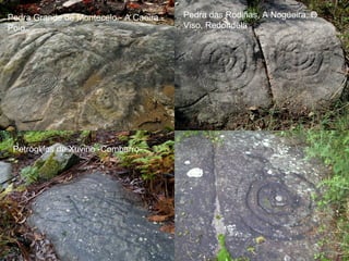 Pedra Grande de Montecelo - A Caeira Poio

Petróglifos de Xuviño -Combarro-

Pedra das Rodiñas, A Nogueira, O
Viso, Redondela

 