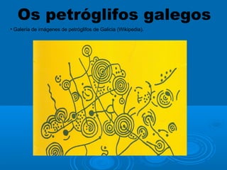 Os petróglifos galegos
• Galería de imágenes de petróglifos de Galicia (Wikipedia).

 