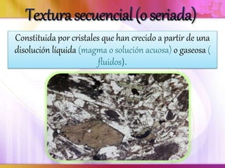 Constituida por cristales que han crecido a partir de una
disolución líquida (magma o solución acuosa) o gaseosa (
fluidos).
 