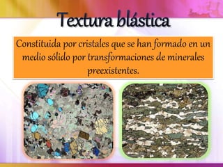 Constituida por cristales que se han formado en un
medio sólido por transformaciones de minerales
preexistentes.
 