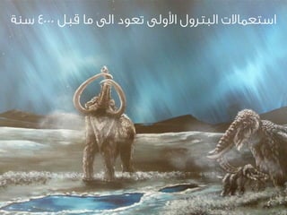 ‫ﺳﻨﺔ‬ ٤٠٠٠ ‫ﻗﺒﻞ‬ ‫ﻣﺎ‬ ‫ﺍاﻟﻰ‬ ‫ﺗﻌﻮﺩد‬ ‫ﺍاﻷﻭوﻟﻰ‬ ‫ﺍاﻟﺒﺘﺮﻭوﻝل‬ ‫ﺍاﺳﺘﻌﻤﺎﻻﺕت‬
 