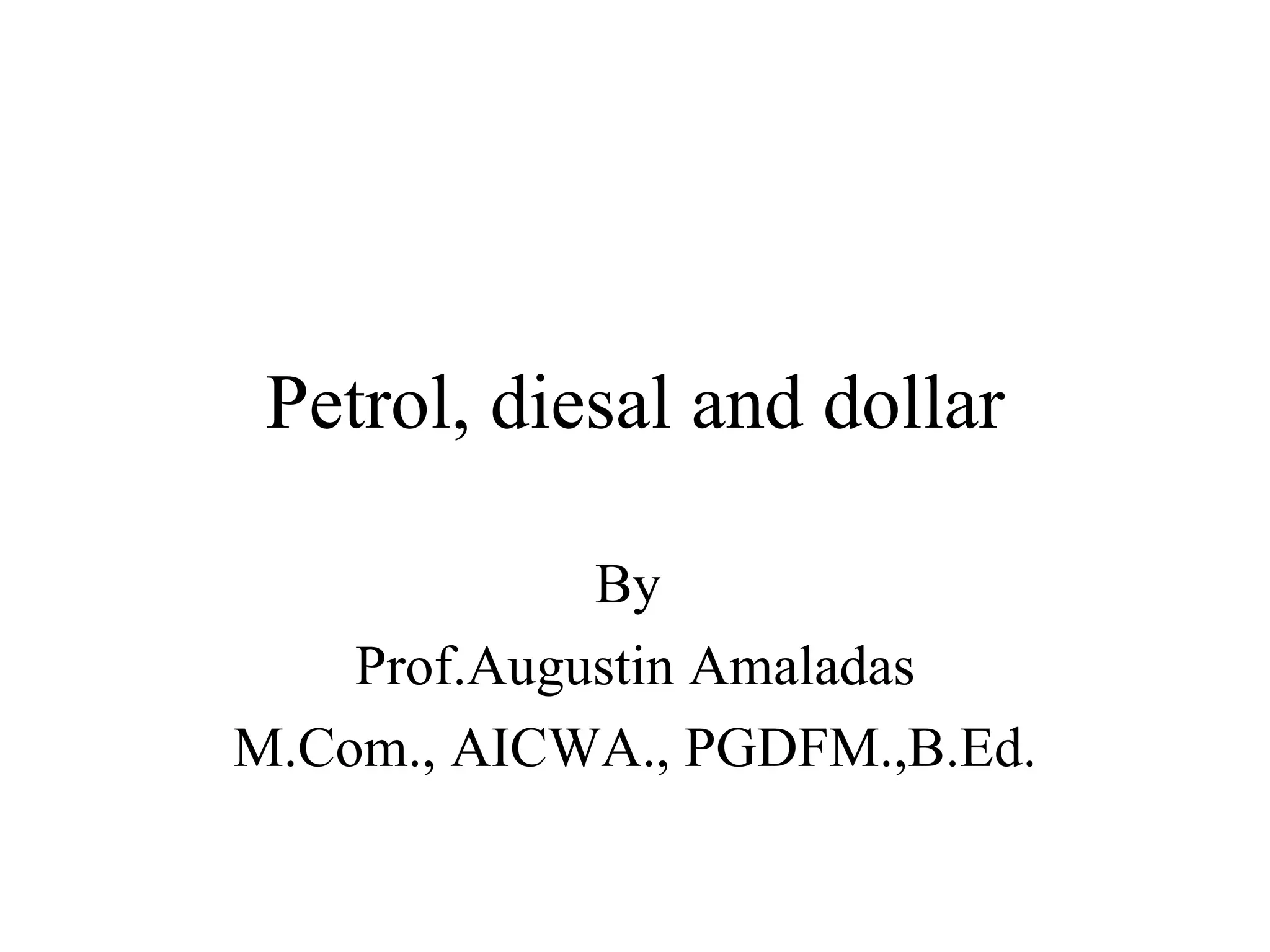 Petrol, diesal and dollar By  Prof.Augustin Amaladas M.Com., AICWA., PGDFM.,B.Ed. 