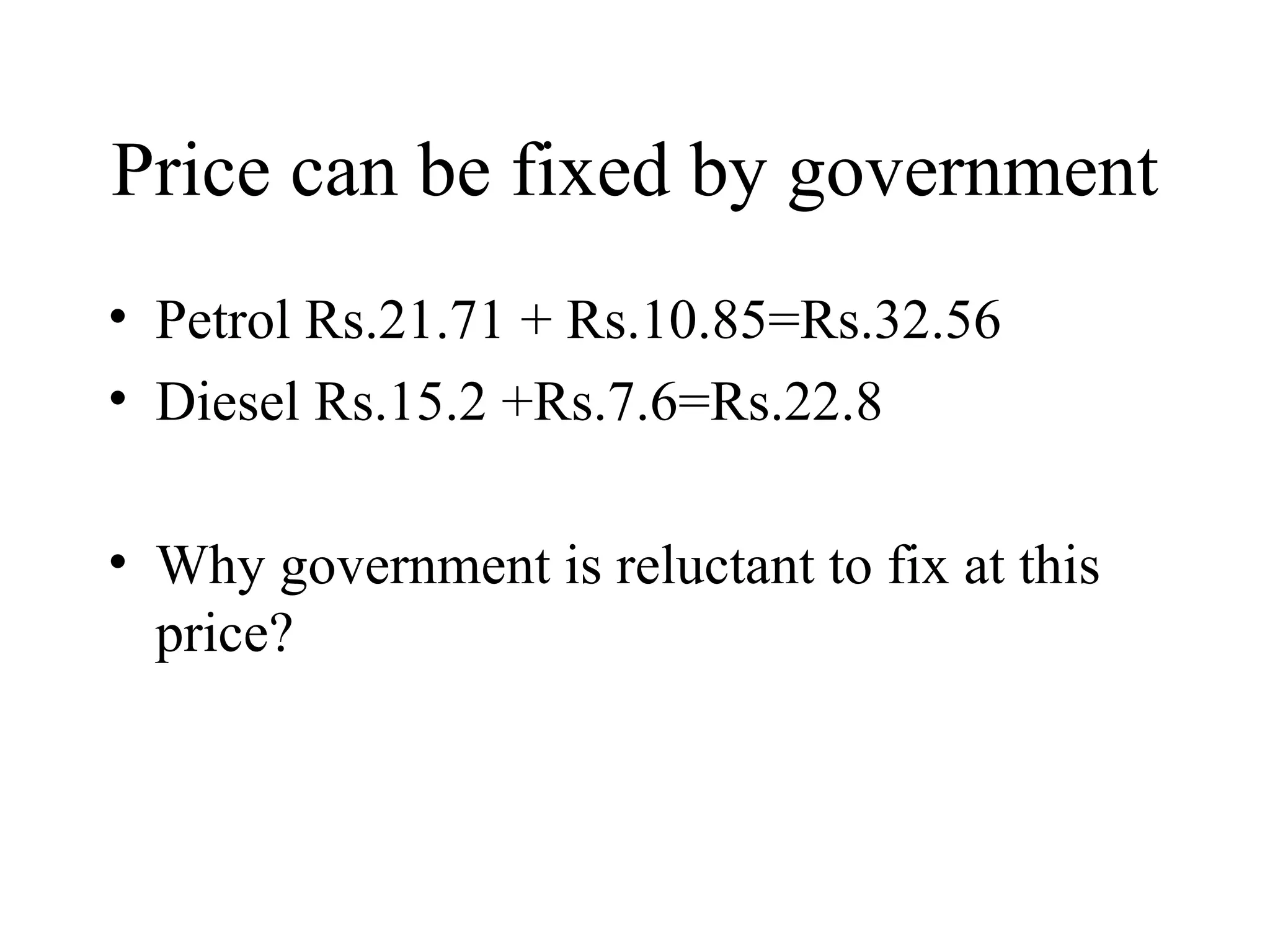Price can be fixed by government Petrol Rs.21.71 + Rs.10.85=Rs.32.56 Diesel Rs.15.2 +Rs.7.6=Rs.22.8 Why government is reluctant to fix at this price? 
