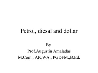 Petrol, diesal and dollar By  Prof.Augustin Amaladas M.Com., AICWA., PGDFM.,B.Ed. 