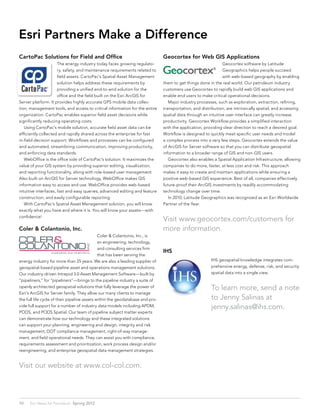 Esri Partners Make a Difference
CartoPac Solutions for Field and Office                                        Geocortex for Web GIS Applications
                      The energy industry today faces growing regulato-                                        Geocortex software by Latitude
                      ry, safety, and maintenance requirements related to                                      Geographics helps people succeed
                      field assets. CartoPac’s Spatial Asset Management                                        with web-based geography by enabling
                      solution helps address these requirements by             them to get things done in the real world. Our petroleum industry
                      providing a unified end-to-end solution for the          customers use Geocortex to rapidly build web GIS applications and
                      office and the field built on the Esri ArcGIS for        enable end users to make critical operational decisions.
Server platform. It provides highly accurate GPS mobile data collec-           	 Major industry processes, such as exploration, extraction, refining,
tion, management tools, and access to critical information for the entire      transportation, and distribution, are intrinsically spatial, and accessing
organization. CartoPac enables superior field asset decisions while            spatial data through an intuitive user interface can greatly increase
significantly reducing operating costs.                                        productivity. Geocortex Workflow provides a simplified interaction
	 Using CartoPac’s mobile solution, accurate field asset data can be           with the application, providing clear direction to reach a desired goal.
efficiently collected and rapidly shared across the enterprise for fast        Workflow is designed to quickly meet specific user needs and model
in-field decision support. Workflows and processes can be configured           a complex process into a very few steps. Geocortex extends the value
and automated, streamlining communication, improving productivity,             of ArcGIS for Server software so that you can distribute geospatial
and enforcing data standards.                                                  information to a broader range of GIS and non-GIS users.
	 WebOffice is the office side of CartoPac’s solution. It maximizes the        	 Geocortex also enables a Spatial Application Infrastructure, allowing
value of your GIS system by providing superior editing, visualization,         companies to do more, faster, at less cost and risk. This approach
and reporting functionality, along with role-based user management.            makes it easy to create and maintain applications while ensuring a
Also built on ArcGIS for Server technology, WebOffice makes GIS                positive web-based GIS experience. Best of all, companies effectively
information easy to access and use. WebOffice provides web-based               future-proof their ArcGIS investments by readily accommodating
intuitive interfaces, fast and easy queries, advanced editing and feature      technology change over time.
construction, and easily configurable reporting.                               	 In 2010, Latitude Geographics was recognized as an Esri Worldwide
	 With CartoPac’s Spatial Asset Management solution, you will know             Partner of the Year.
exactly what you have and where it is. You will know your assets—with
confidence!
                                                                               Visit www.geocortex.com/customers for
Coler & Colantonio, Inc.                                                       more information.
                                              Coler & Colantonio, Inc., is
                                              an engineering, technology,
                                              and consulting services firm
                                                                               IHS
                                              that has been serving the
energy industry for more than 25 years. We are also a leading supplier of                               IHS geospatial knowledge integrates com-
geospatial-based pipeline asset and operations management solutions.                                    prehensive energy, defense, risk, and security
Our industry-driven Intrepid 3.0 Asset Management Software—built by                                     spatial data into a single view.
“pipeliners,” for “pipeliners”—brings to the pipeline industry a suite of
openly architected geospatial solutions that fully leverage the power of                                To learn more, send a note
Esri’s ArcGIS for Server family. They allow our many clients to manage
the full life cycle of their pipeline assets within the geodatabase and pro-                            to Jenny Salinas at 		
vide full support for a number of industry data models including APDM,                                  jenny.salinas@ihs.com.
PODS, and PODS Spatial. Our team of pipeline subject matter experts
can demonstrate how our technology and these integrated solutions
can support your planning, engineering and design, integrity and risk
management, DOT compliance management, right-of-way manage-
ment, and field operational needs. They can assist you with compliance,
requirements assessment and prioritization, work process design and/or
reengineering, and enterprise geospatial data management strategies.


Visit our website at www.col-col.com.



10    Esri News for Petroleum  Spring 2012
 