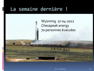 La semaine dernière !

           Wyoming 27-04-2012
           Chesapeak energy
           70 personnes évacuées




                   Ph LC 26/04/2012   64
 