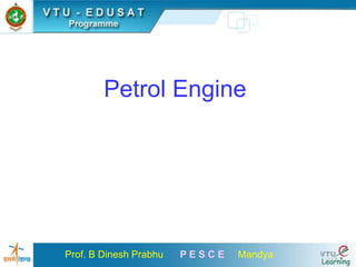 Prof. B Dinesh Prabhu P E S C E Mandya
Petrol Engine
 