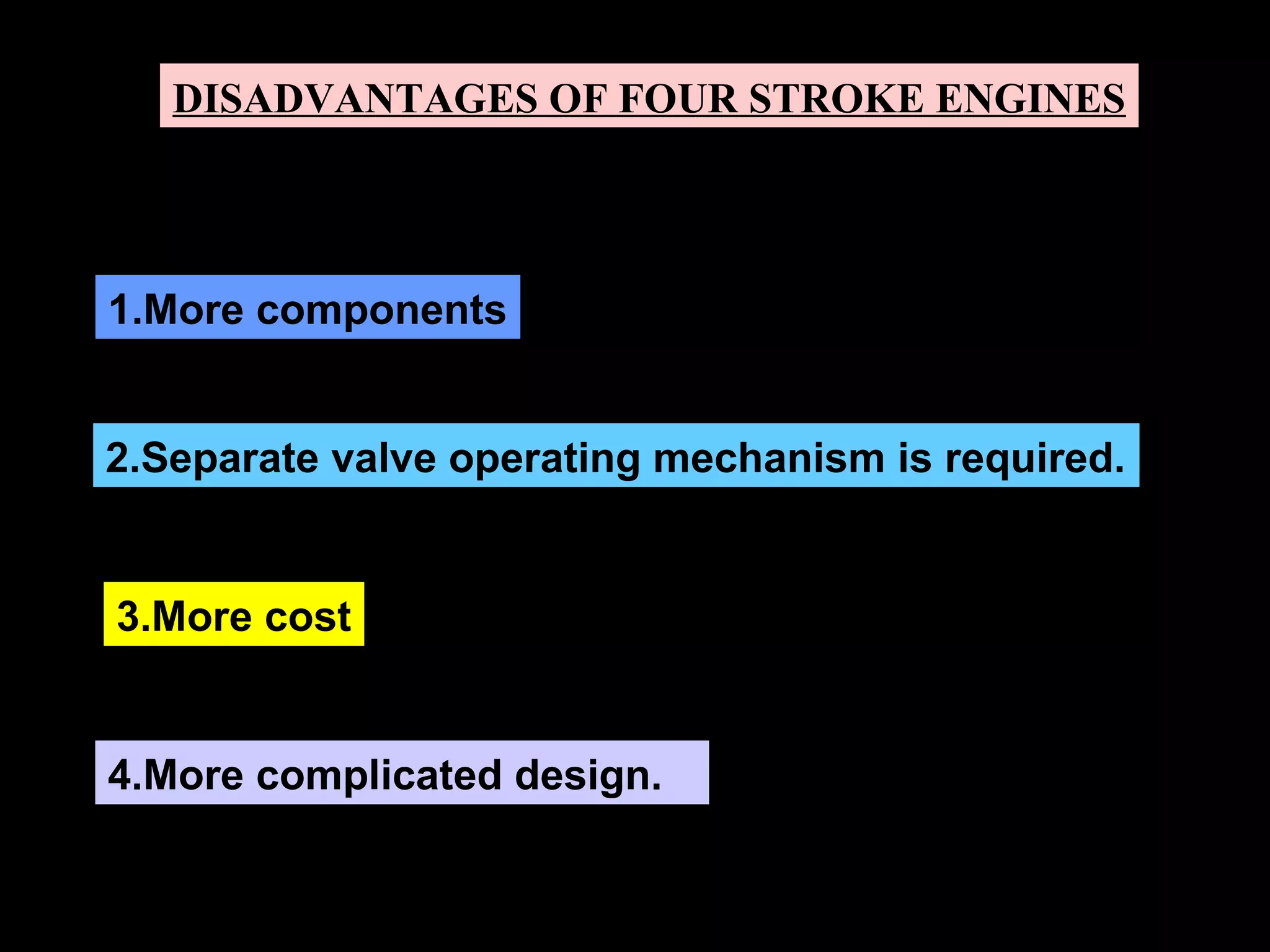 DISADVANTAGES OF FOUR STROKE ENGINES
4.More complicated design.
1.More components
2.Separate valve operating mechanism is required.
3.More cost
 