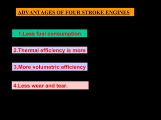 1.Less fuel consumption
2.Thermal efficiency is more
ADVANTAGES OF FOUR STROKE ENGINES
3.More volumetric efficiency
4.Less wear and tear.
 