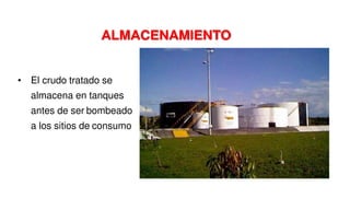 • El crudo tratado se
almacena en tanques
antes de ser bombeado
a los sitios de consumo
ALMACENAMIENTO
 