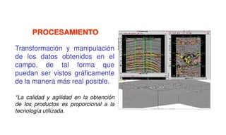 PROCESAMIENTO
Transformación y manipulación
de los datos obtenidos en el
campo, de tal forma que
puedan ser vistos gráficamente
de la manera más real posible.
*La calidad y agilidad en la obtención
de los productos es proporcional a la
tecnología utilizada.
 