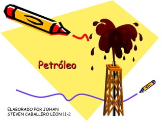 Petróleo ELABORADO POR JOHAN STEVEN CABALLERO LEON 11-2 