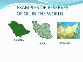 EXAMPLES OF RESERVES
 OF OIL IN THE WORLD.



ARABIA.
          IRAN.   RUSSIA.
 