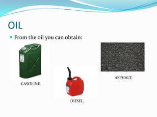 OIL
 From the oil you can obtain:




                                   ASPHALT.
    GASOLINE.



                         DIESEL.
 