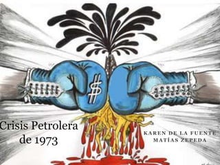 Crisis Petrolera   KAREN DE LA FUENTE
    de 1973          MATÍAS ZEPEDA
 