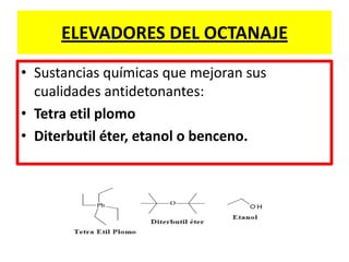 ELEVADORES DEL OCTANAJE
• Sustancias químicas que mejoran sus
cualidades antidetonantes:
• Tetra etil plomo
• Diterbutil éter, etanol o benceno.
 