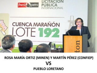 ROSA MARÍA ORTIZ (MINEN) Y MARTÍN PÉREZ (CONFIEP)
VS
PUEBLO LORETANO
 