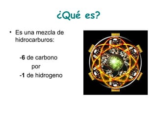 ¿Qué es? Es una mezcla de hidrocarburos: - 6 de carbono por - 1 de hidrogeno