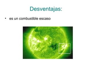 Desventajas: es un combustible escaso