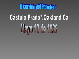 El corrido del Petróleo Cástulo Prado*/Oakland Cal Mayo 10 de 1938 