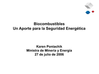 Biocombustibles
Un Aporte para la Seguridad Energética
Karen Poniachik
Ministra de Minería y Energía
27 de julio de 2006
 
