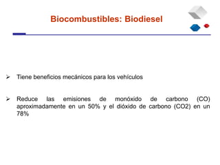  Tiene beneficios mecánicos para los vehículos
 Reduce las emisiones de monóxido de carbono (CO)
aproximadamente en un 50% y el dióxido de carbono (CO2) en un
78%
Biocombustibles: Biodiesel
 
