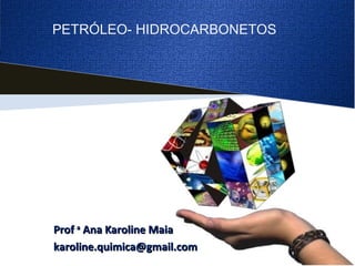 ProfProf aa
Ana Karoline MaiaAna Karoline Maia
karoline.quimica@gmail.comkaroline.quimica@gmail.com
PETRÓLEO- HIDROCARBONETOS
 