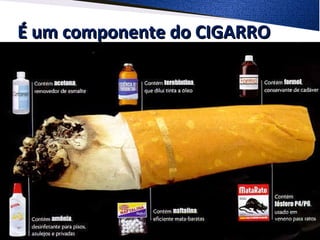 É um componente do CIGARROÉ um componente do CIGARRO
 