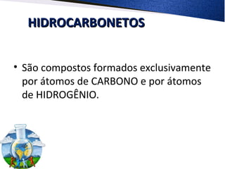 HIDROCARBONETOSHIDROCARBONETOS
• São compostos formados exclusivamente
por átomos de CARBONO e por átomos
de HIDROGÊNIO.
 