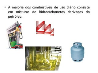 • A maioria dos combustíveis de uso diário consiste
em misturas de hidrocarbonetos derivados do
petróleo:
 