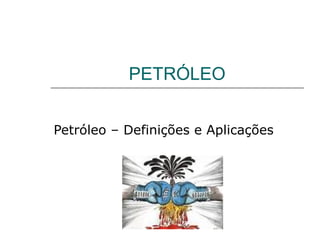 PETRÓLEO


Petróleo – Definições e Aplicações
 