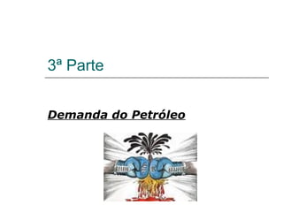 3ª Parte


Demanda do Petróleo
 