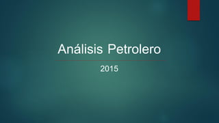 Análisis Petrolero
2015
 