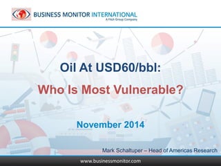 www.businessmonitor.com 
Oil At USD60/bbl: 
Who Is Most Vulnerable? 
November 2014 
www.businessmonitor.com 
Mark Schaltuper – Head of Americas Research  