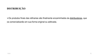 DISTRIBUIÇÃO
Os produtos finais das refinarias são finalmente encaminhados às distribuidoras, que
os comercializarão em sua forma original ou aditivada.
2115:31
 