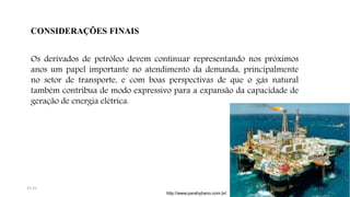 CONSIDERAÇÕES FINAIS
Os derivados de petróleo devem continuar representando nos próximos
anos um papel importante no atendimento da demanda, principalmente
no setor de transporte, e com boas perspectivas de que o gás natural
também contribua de modo expressivo para a expansão da capacidade de
geração de energia elétrica.
http://www.parahybano.com.br/
3115:31
 