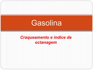 Craqueamento e índice de
octanagem
Gasolina
 