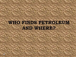 WHO FINDS PETROLEUM
    AND WHERE?
 