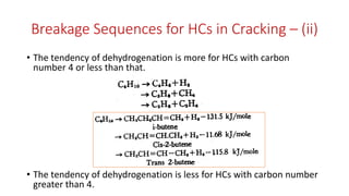 Breakage Sequences for HCs in Cracking – (ii)
• The tendency of dehydrogenation is more for HCs with carbon
number 4 or less than that.
• The tendency of dehydrogenation is less for HCs with carbon number
greater than 4.
 