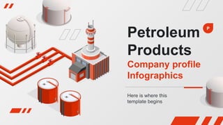 Petroleum
Products
Company profile
Infographics
Here is where this
template begins
P
 