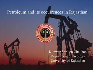 Petroleum and its occurrences in Rajasthan
Kunwar Shruten Chauhan
Department of Geology
University of Rajasthan
 