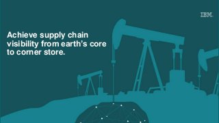 Achieve supply chain
visibility from earth’s core
to corner store.
 