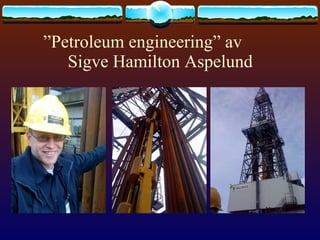 ” Petroleum engineering” av   Sigve Hamilton Aspelund  