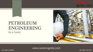 www.careersignite.com
+91 9513 227337+91 9513 CAREER
PETROLEUM
ENGINEERING
As a Career
 