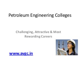 Petroleum Engineering Colleges
Challenging, Attractive & Most
Rewarding Careers
www.avgc.in
 