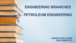ENGINEERING BRANCHES
PETROLEUM ENGINEERING
SAMORA OKO-ADAMS
(ENG 22B00178Y)
 